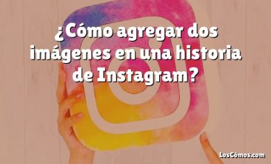 ¿Cómo agregar dos imágenes en una historia de Instagram?