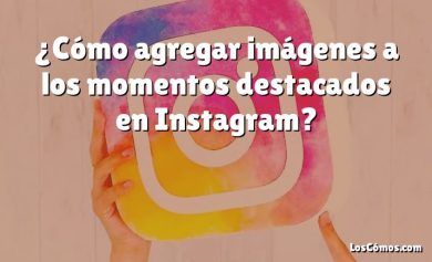 ¿Cómo agregar imágenes a los momentos destacados en Instagram?