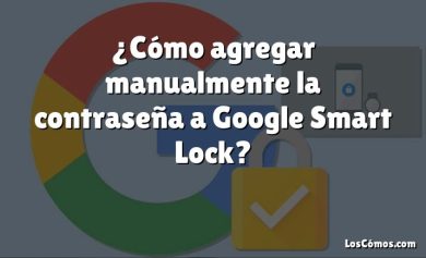 ¿Cómo agregar manualmente la contraseña a Google Smart Lock?