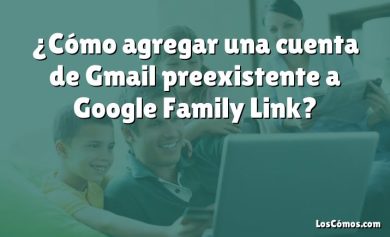 ¿Cómo agregar una cuenta de Gmail preexistente a Google Family Link?
