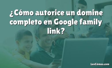 ¿Cómo autorice un domine completo en Google family link?