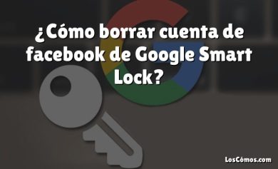 ¿Cómo borrar cuenta de facebook de Google Smart Lock?