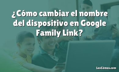 ¿Cómo cambiar el nombre del dispositivo en Google Family Link?