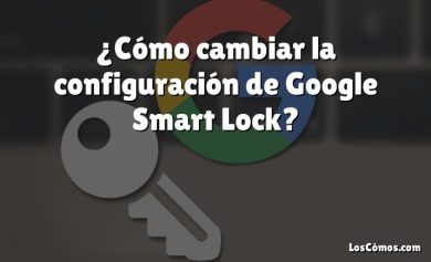 ¿Cómo cambiar la configuración de Google Smart Lock?