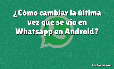 ¿Cómo cambiar la última vez que se vio en Whatsapp en Android?