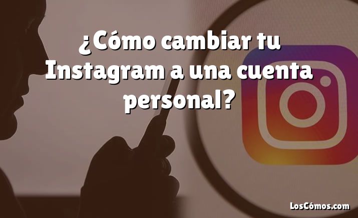 ¿Cómo cambiar tu Instagram a una cuenta personal?