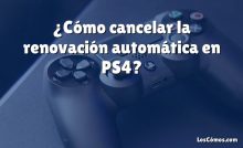 ¿Cómo cancelar la renovación automática en PS4?