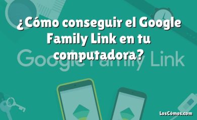 ¿Cómo conseguir el Google Family Link en tu computadora?