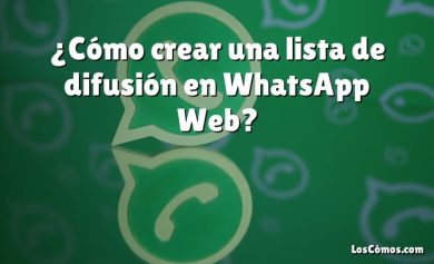 ¿Cómo crear una lista de difusión en WhatsApp Web?