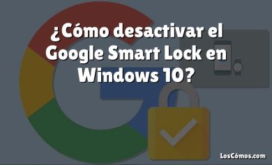 ¿Cómo desactivar el Google Smart Lock en Windows 10?
