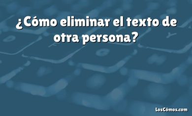 ¿Cómo eliminar el texto de otra persona?