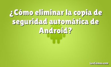 ¿Cómo eliminar la copia de seguridad automática de Android?