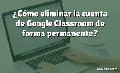 ¿Cómo eliminar la cuenta de Google Classroom de forma permanente?