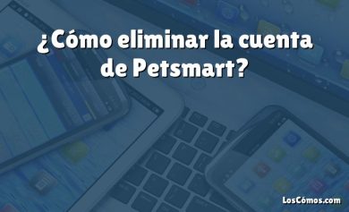 ¿Cómo eliminar la cuenta de Petsmart?