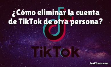 ¿Cómo eliminar la cuenta de TikTok de otra persona?