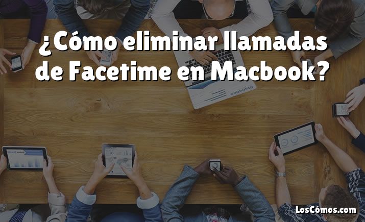 ¿Cómo eliminar llamadas de Facetime en Macbook?