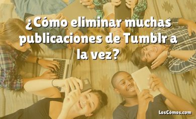 ¿Cómo eliminar muchas publicaciones de Tumblr a la vez?