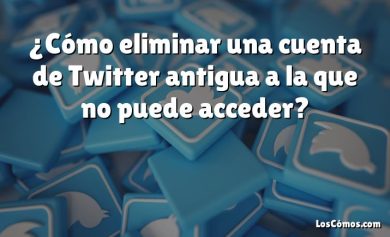 ¿Cómo eliminar una cuenta de Twitter antigua a la que no puede acceder?