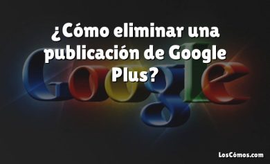 ¿Cómo eliminar una publicación de Google Plus?