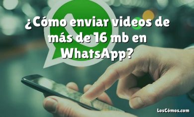 ¿Cómo enviar videos de más de 16 mb en WhatsApp?