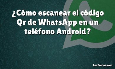¿Cómo escanear el código Qr de WhatsApp en un teléfono Android?