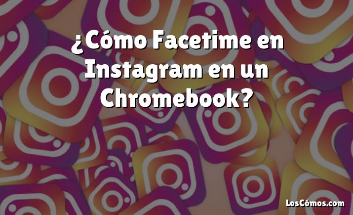 ¿Cómo Facetime en Instagram en un Chromebook?