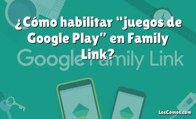 ¿Cómo habilitar “juegos de Google Play” en Family Link?
