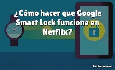 ¿Cómo hacer que Google Smart Lock funcione en Netflix?