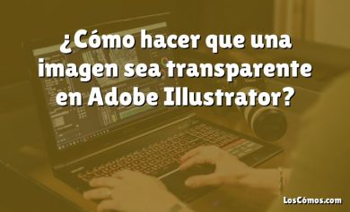 ¿Cómo hacer que una imagen sea transparente en Adobe Illustrator?