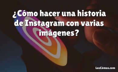 ¿Cómo hacer una historia de Instagram con varias imágenes?