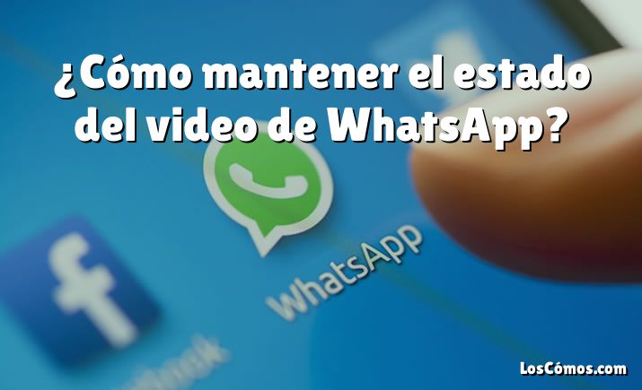 ¿Cómo mantener el estado del video de WhatsApp?