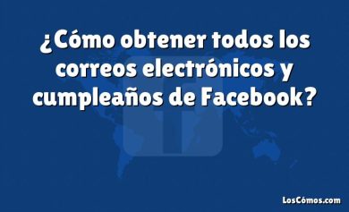 ¿Cómo obtener todos los correos electrónicos y cumpleaños de Facebook?