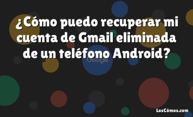 ¿Cómo puedo recuperar mi cuenta de Gmail eliminada de un teléfono Android?