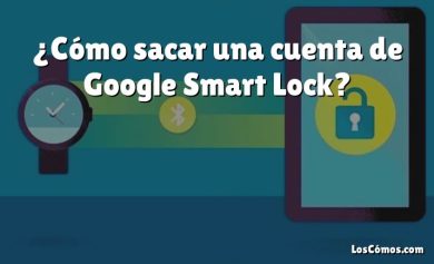 ¿Cómo sacar una cuenta de Google Smart Lock?