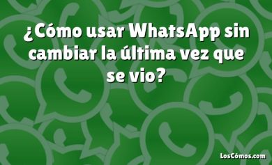 ¿Cómo usar WhatsApp sin cambiar la última vez que se vio?
