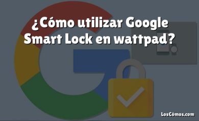 ¿Cómo utilizar Google Smart Lock en wattpad?