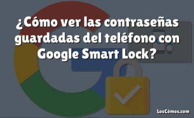 ¿Cómo ver las contraseñas guardadas del teléfono con Google Smart Lock?
