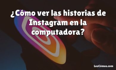 ¿Cómo ver las historias de Instagram en la computadora?