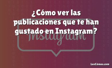 ¿Cómo ver las publicaciones que te han gustado en Instagram?