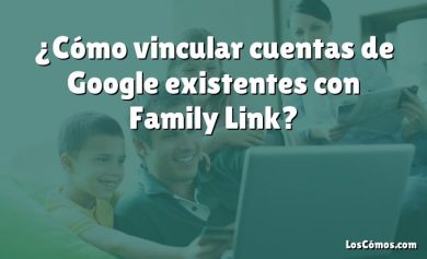 ¿Cómo vincular cuentas de Google existentes con Family Link?