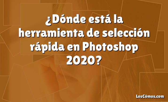 ¿Dónde está la herramienta de selección rápida en Photoshop 2020?