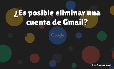 ¿Es posible eliminar una cuenta de Gmail?