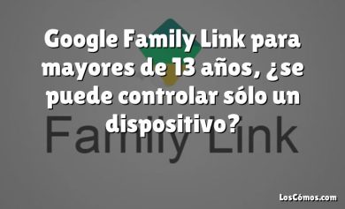 Google Family Link para mayores de 13 años, ¿se puede controlar sólo un dispositivo?