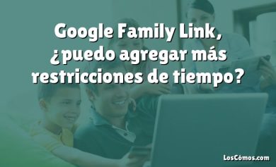 Google Family Link, ¿puedo agregar más restricciones de tiempo?