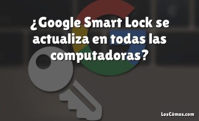 ¿Google Smart Lock se actualiza en todas las computadoras?