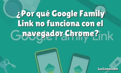 ¿Por qué Google Family Link no funciona con el navegador Chrome?