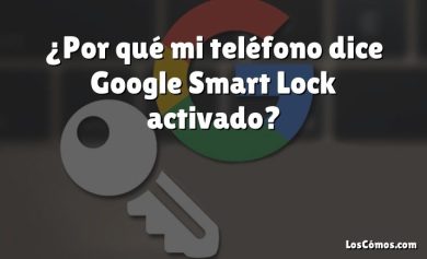 ¿Por qué mi teléfono dice Google Smart Lock activado?