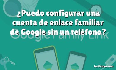 ¿Puedo configurar una cuenta de enlace familiar de Google sin un teléfono?