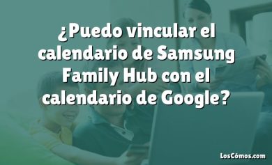 ¿Puedo vincular el calendario de Samsung Family Hub con el calendario de Google?