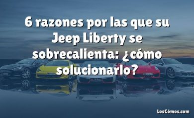 6 razones por las que su Jeep Liberty se sobrecalienta: ¿cómo solucionarlo?